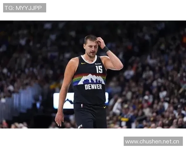 约基奇半场表现惊艳10投6中贡献12分6板6助正负值高达25